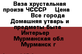 Ваза хрустальная произв ЧСССР. › Цена ­ 10 000 - Все города Домашняя утварь и предметы быта » Интерьер   . Мурманская обл.,Мурманск г.